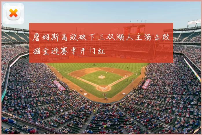 詹姆斯高效砍下三双湖人主场击败掘金迎赛季开门红