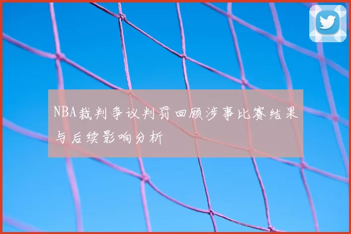 NBA裁判争议判罚回顾涉事比赛结果与后续影响分析