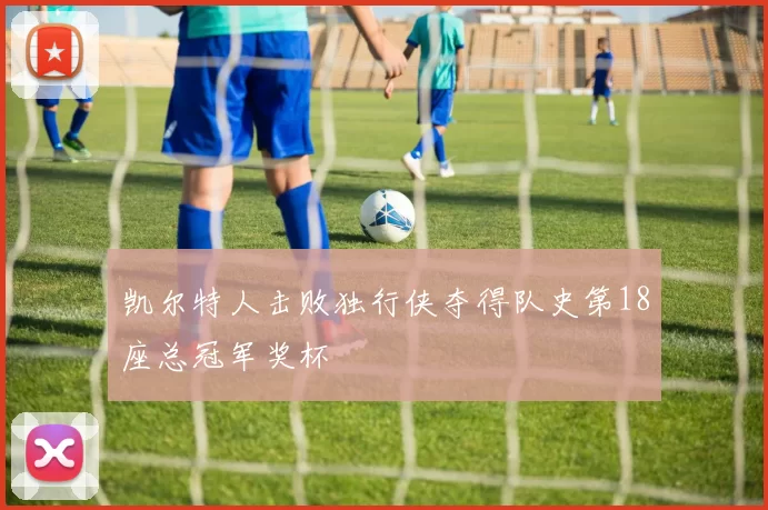 凯尔特人击败独行侠夺得队史第18座总冠军奖杯