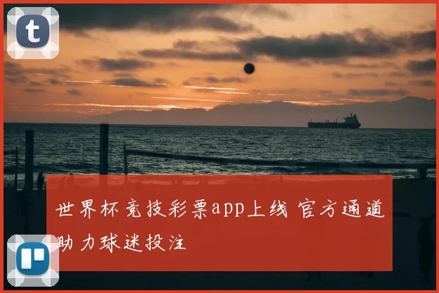 世界杯竞技彩票app上线 官方通道助力球迷投注