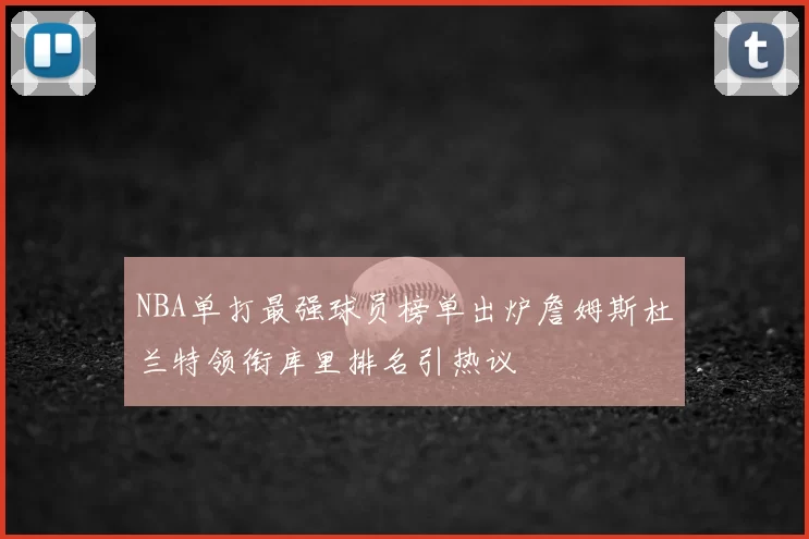 NBA单打最强球员榜单出炉詹姆斯杜兰特领衔库里排名引热议