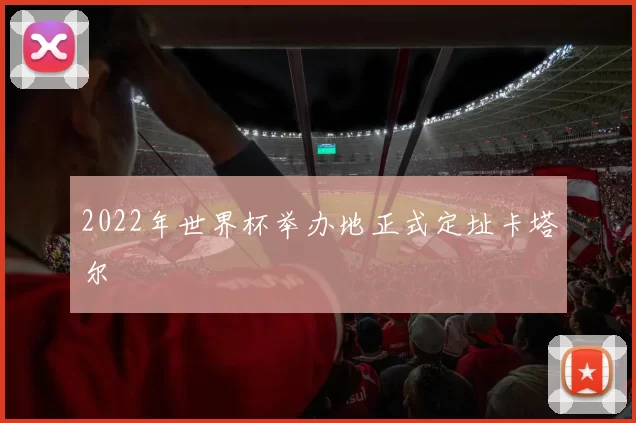 2022年世界杯举办地正式定址卡塔尔