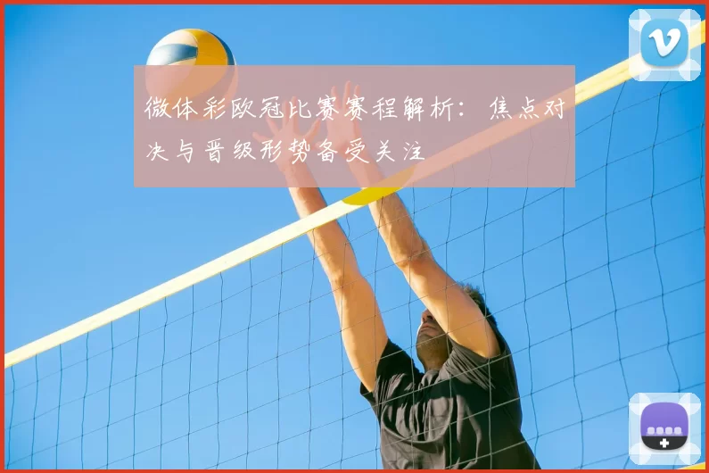 微体彩欧冠比赛赛程解析：焦点对决与晋级形势备受关注