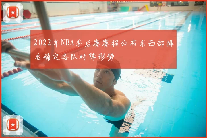 2022年NBA季后赛赛程公布东西部排名确定各队对阵形势
