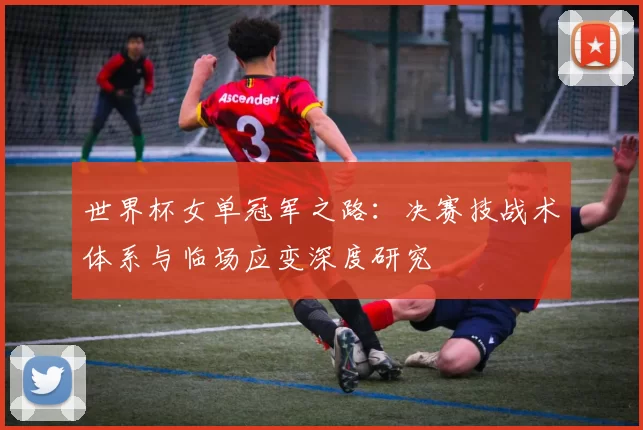 世界杯女单冠军之路：决赛技战术体系与临场应变深度研究