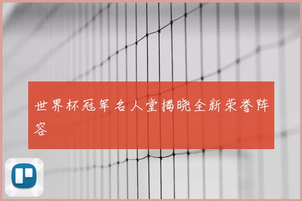 世界杯冠军名人堂揭晓全新荣誉阵容
