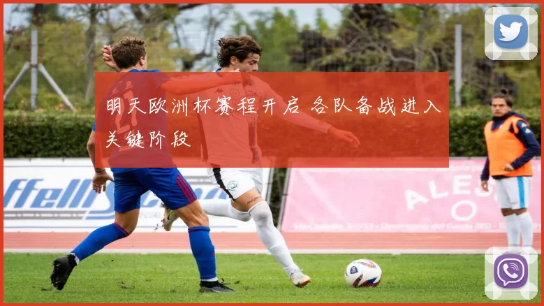 明天欧洲杯赛程开启 各队备战进入关键阶段