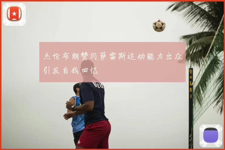 杰伦布朗赞冈萨雷斯运动能力出众引发自我回忆