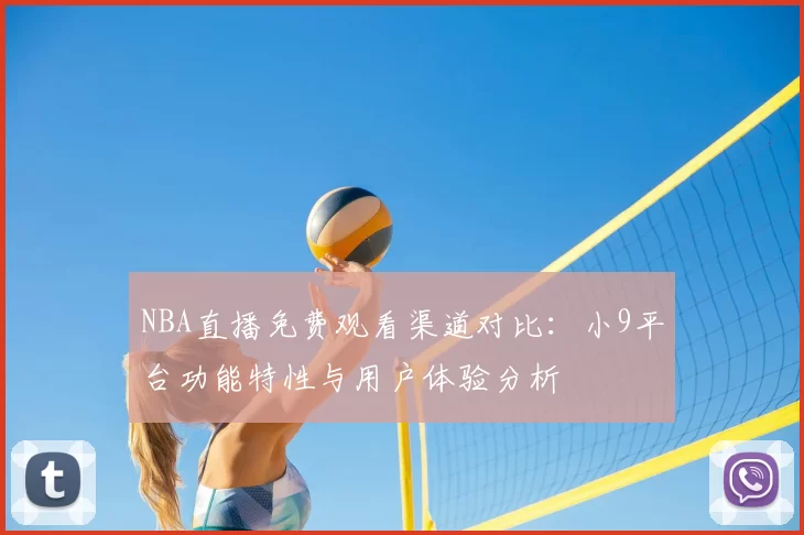 NBA直播免费观看渠道对比：小9平台功能特性与用户体验分析