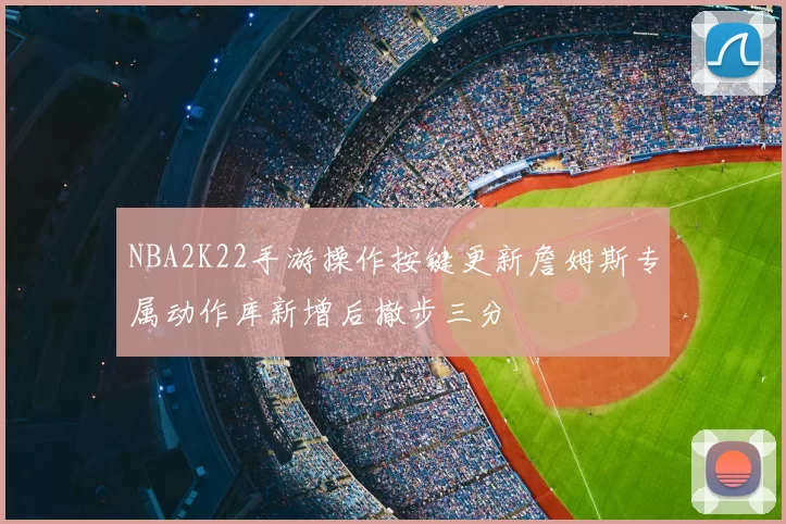 NBA2K22手游操作按键更新詹姆斯专属动作库新增后撤步三分