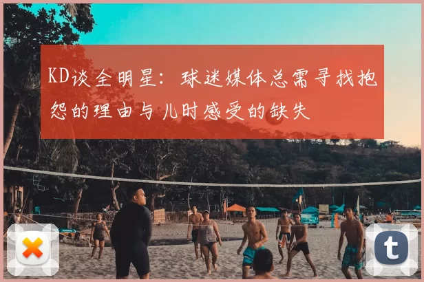 KD谈全明星:球迷媒体总需寻找抱怨的理由与儿时感受的缺失