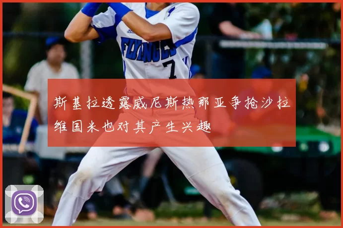 斯基拉透露威尼斯热那亚争抢沙拉维国米也对其产生兴趣