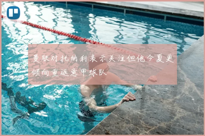 曼联对托纳利表示关注但他今夏更倾向重返意甲球队