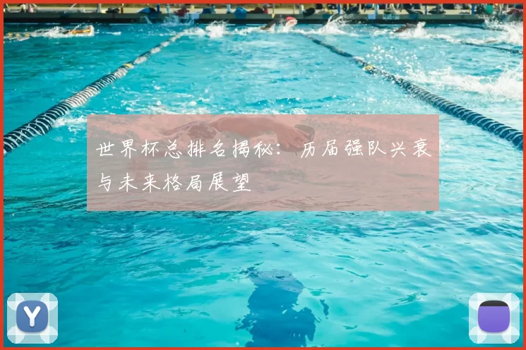 世界杯总排名揭秘:历届强队兴衰与未来格局展望