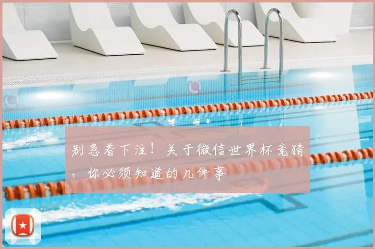别急着下注!关于微信世界杯竞猜,你必须知道的几件事