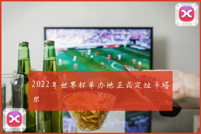 2022年世界杯举办地正式定址卡塔尔