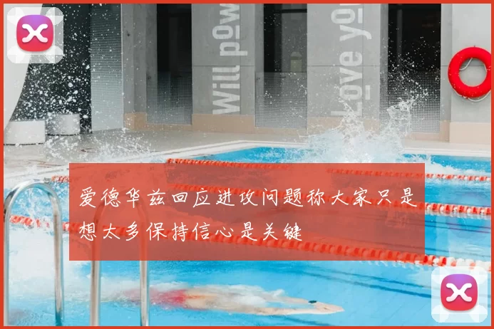 爱德华兹回应进攻问题称大家只是想太多保持信心是关键