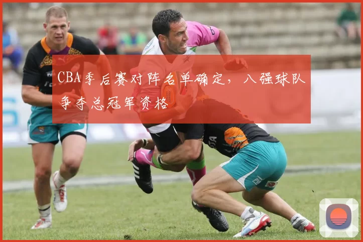 CBA季后赛对阵名单确定,八强球队争夺总冠军资格