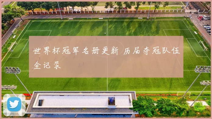 世界杯冠军名册更新 历届夺冠队伍全记录